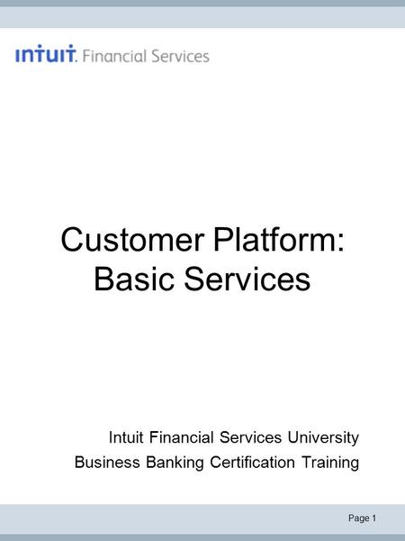 Page 1 Customer Platform: Basic Services Intuit Financial Services University Business Banking Certification Training.