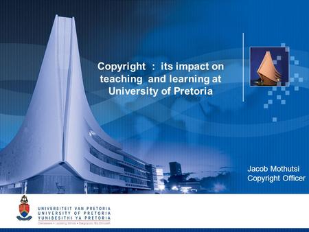 1 Copyright : its impact on teaching and learning at University of Pretoria Jacob Mothutsi Copyright Officer.