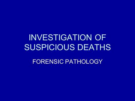 INVESTIGATION OF SUSPICIOUS DEATHS FORENSIC PATHOLOGY.