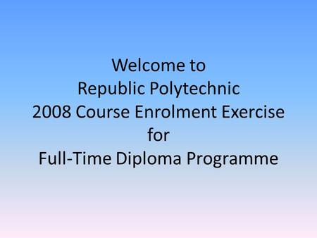 Welcome to Republic Polytechnic 2008 Course Enrolment Exercise for Full-Time Diploma Programme.