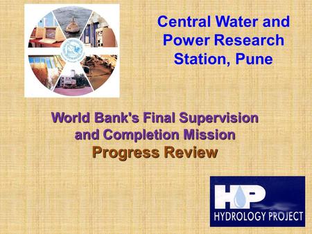 Central Water and Power Research Station, Pune World Bank's Final Supervision and Completion Mission Progress Review.