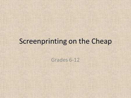 Screenprinting on the Cheap Grades 6-12. Materials Needed a t-shirt, yucky/cheap paint brushes, an embroidery hoop, screen printing ink, a glue that isn't.