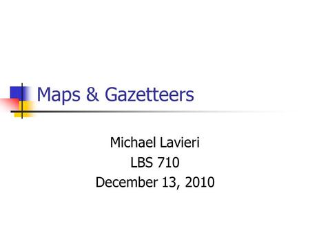 Maps & Gazetteers Michael Lavieri LBS 710 December 13, 2010.