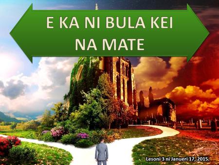 Ena dodonu me digitaka na tamata yadua na nona sala ena bula oqo. Na sala oya e rawa ni tini kina bula se kina mate. Na Vunau ni Kalou e gadrevi ena kena.