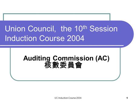 UC Induction Course 2004 1 Union Council, the 10 th Session Induction Course 2004 Auditing Commission (AC) 核數委員會.