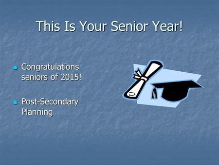 This Is Your Senior Year! Congratulations seniors of 2015! Congratulations seniors of 2015! Post-Secondary Planning Post-Secondary Planning.