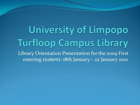 Library Orientation Presentation for the 2009 First entering students: 18th January – 22 January 2010.