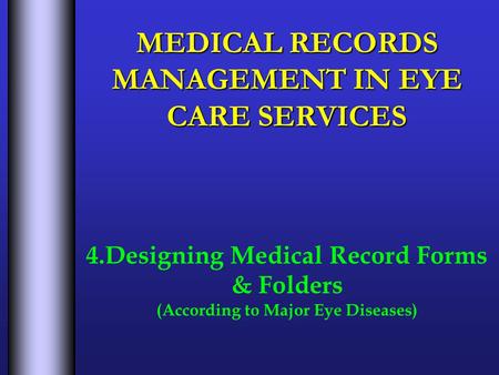 MEDICAL RECORDS MANAGEMENT IN EYE CARE SERVICES 4.Designing Medical Record Forms & Folders (According to Major Eye Diseases)