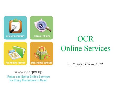 OCR Online Services Er. Sansar J Dewan, OCR. कार्तिक २४, २०६९ Launch of “View Company Profile” माघ ८, २०६९ Issuance of the Company (E-Filing) Directives,