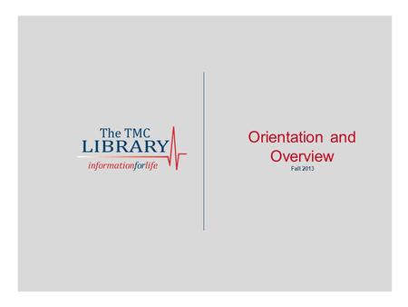 Orientation and Overview Fall 2013. The Texas Medical Center Library 1133 John Freeman, Blvd, Houston 77030 713.795.7200 www.library.tmc.edu.