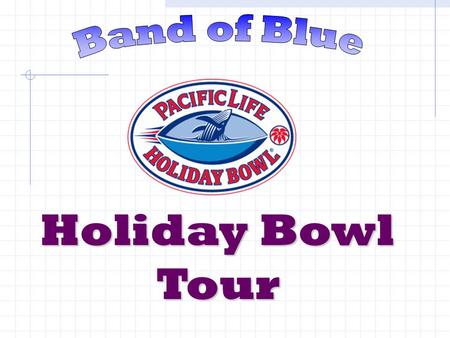 Holiday Bowl Tour. Tonight’s Meeting Overview of tour Past Band of Blue travel Itinerary What to take Money Expectations Questions.