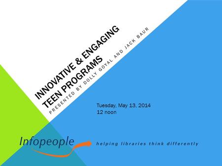 INNOVATIVE & ENGAGING TEEN PROGRAMS PRESENTED BY DOLLY GOYAL AND JACK BAUR Tuesday, May 13, 2014 12 noon.