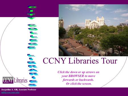 Jacqueline A. Gill, Associate Professor  CCNY Libraries Tour Click the down or up arrows on your BROWSER to move.