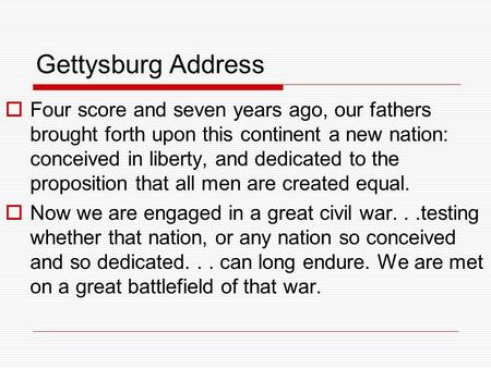 Gettysburg Address Four score and seven years ago, our fathers brought forth upon this continent a new nation: conceived in liberty, and dedicated to the.