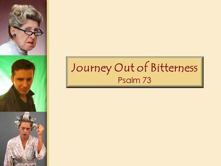 Journey Out of Bitterness Psalm 73. Psalm 73 1.God is indeed good to Israel, to the pure in heart. 2.But as for me, my feet almost slipped; my steps nearly.