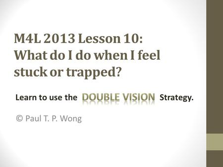 M4L 2013 Lesson 10: What do I do when I feel stuck or trapped? © Paul T. P. Wong Learn to use the Strategy.