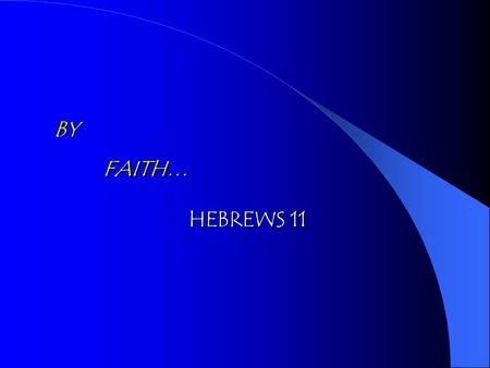 BY FAITH… BY FAITH… HEBREWS 11 HEBREWS 11. FAITH … … And Certain of What We Do Not See … And Certain of What We Do Not See Being Sure of What We Hope.