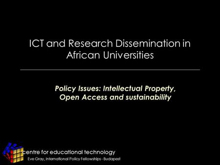 Centre for educational technology Eve Gray, International Policy Fellowships - Budapest ICT and Research Dissemination in African Universities Policy Issues: