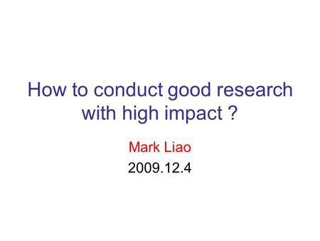 How to conduct good research with high impact ? Mark Liao 2009.12.4.