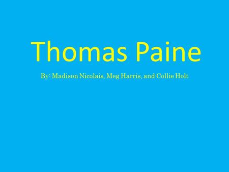 Thomas Paine By: Madison Nicolais, Meg Harris, and Collie Holt.