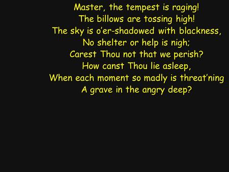 Master, the tempest is raging! The billows are tossing high! The sky is o’er-shadowed with blackness, No shelter or help is nigh; Carest Thou not that.