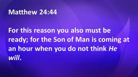 Matthew 24:44 For this reason you also must be ready; for the Son of Man is coming at an hour when you do not think He will.