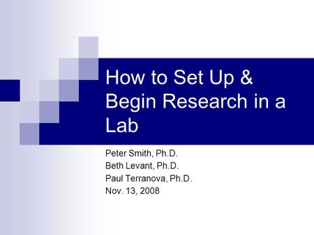 How to Set Up & Begin Research in a Lab Peter Smith, Ph.D. Beth Levant, Ph.D. Paul Terranova, Ph.D. Nov. 13, 2008.