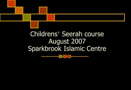 Childrens ’ Seerah course August 2007 Sparkbrook Islamic Centre.