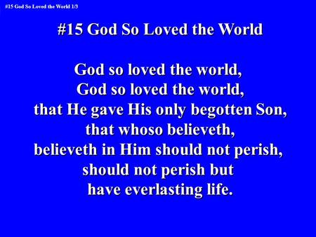 #15 God So Loved the World God so loved the world, that He gave His only begotten Son, that whoso believeth, believeth in Him should not perish, should.