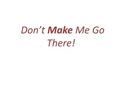 Don’t Make Me Go There!. Luke 8:22-25 King James Version (KJV) 22 Now it came to pass on a certain day, that he went into a ship with his disciples: and.