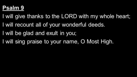 Psalm 9 I will give thanks to the LORD with my whole heart; I will recount all of your wonderful deeds. I will be glad and exult in you; I will sing praise.