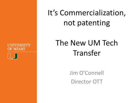 It’s Commercialization, not patenting The New UM Tech Transfer Jim O’Connell Director OTT.