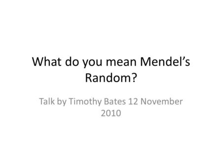 What do you mean Mendel’s Random? Talk by Timothy Bates 12 November 2010.