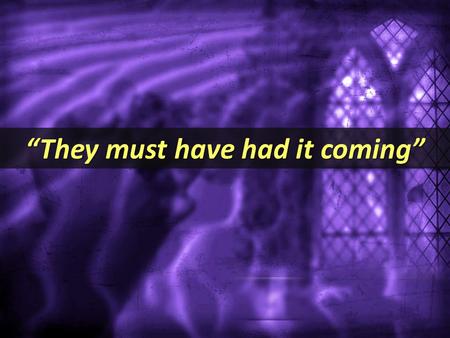 “They must have had it coming”. Jesus divided Jesus divided people into two groups (Luke 12:49-53) Jesus divided people into two groups (Luke 12:49-53)