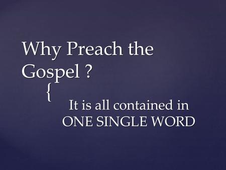 { Why Preach the Gospel ? It is all contained in ONE SINGLE WORD.