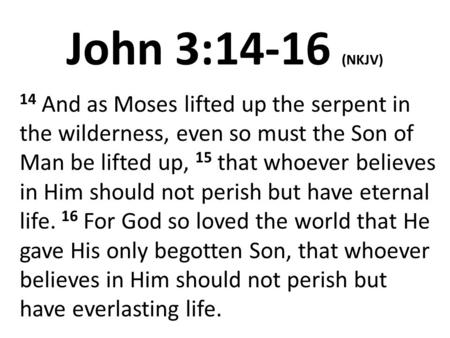 John 3:14-16 (NKJV) 14 And as Moses lifted up the serpent in the wilderness, even so must the Son of Man be lifted up, 15 that whoever believes in Him.