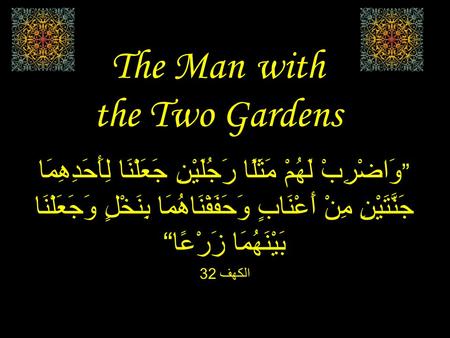 The Man with the Two Gardens ” وَاضْرِبْ لَهُمْ مَثَلًا رَجُلَيْنِ جَعَلْنَا لِأَحَدِهِمَا جَنَّتَيْنِ مِنْ أَعْنَابٍ وَحَفَفْنَاهُمَا بِنَخْلٍ وَجَعَلْنَا.