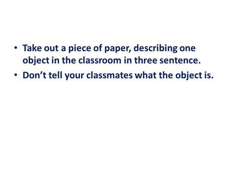 Take out a piece of paper, describing one object in the classroom in three sentence. Don’t tell your classmates what the object is.