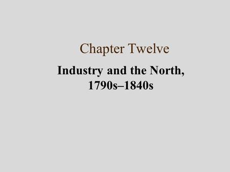 Chapter Twelve Industry and the North, 1790s–1840s.