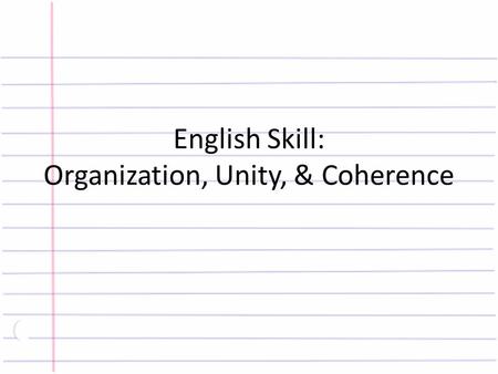 English Skill: Organization, Unity, & Coherence. Tutorial #1: Use Conjunctive Adverbs to Show Relationships Relationship Conveyed Conjunctive Adverb Addition.