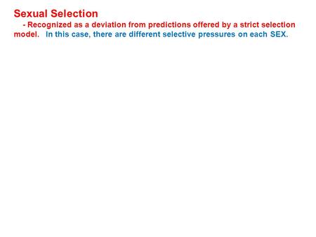 Sexual Selection - Recognized as a deviation from predictions offered by a strict selection model. In this case, there are different selective pressures.