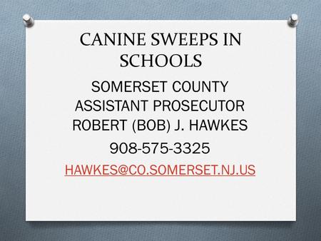 CANINE SWEEPS IN SCHOOLS SOMERSET COUNTY ASSISTANT PROSECUTOR ROBERT (BOB) J. HAWKES 908-575-3325