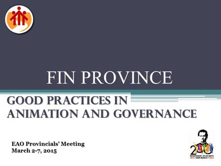 FIN PROVINCE GOOD PRACTICES IN ANIMATION AND GOVERNANCE EAO Provincials’ Meeting March 2-7, 2015.