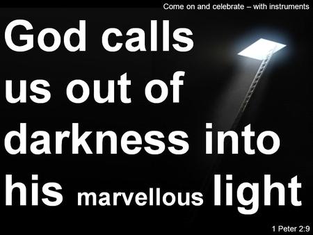 Come on and celebrate – with instruments 1 Peter 2:9.