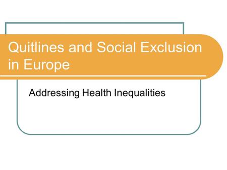 Quitlines and Social Exclusion in Europe Addressing Health Inequalities.