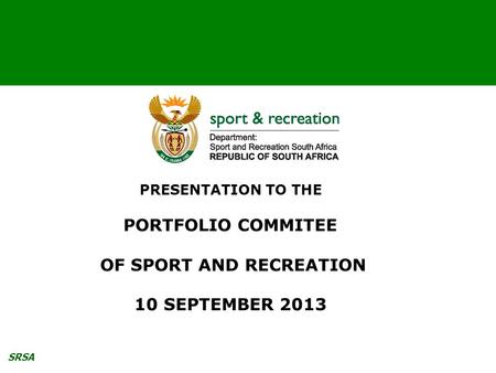 SRSA PRESENTATION TO THE PORTFOLIO COMMITEE OF SPORT AND RECREATION 10 SEPTEMBER 2013.