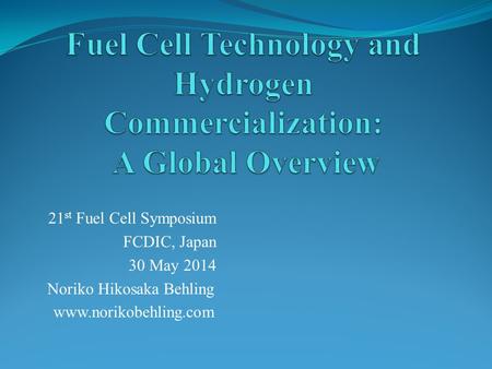 21 st Fuel Cell Symposium FCDIC, Japan 30 May 2014 Noriko Hikosaka Behling www.norikobehling.com.