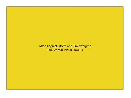 Akan linguist staffs and Goldweights The Verbal-Visual Nexus.