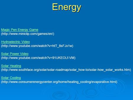 Magic Pen Energy Game (http://www.miniclip.com/games/en/) Hydroelectric Video (http://www.youtube.com/watch?v=htT_8sFJx1w) Solar Power Video (http://www.youtube.com/watch?v=91UKEOLf-VM)