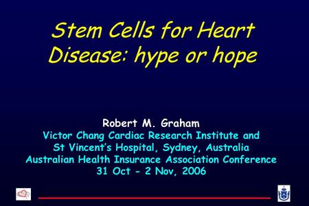 Stem Cells for Heart Disease: hype or hope Robert M. Graham Victor Chang Cardiac Research Institute and St Vincent’s Hospital, Sydney, Australia Australian.